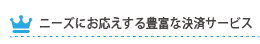 ニーズにお応えする豊富な決済サービス